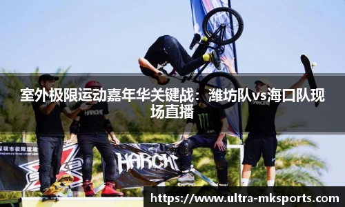 室外极限运动嘉年华关键战：潍坊队vs海口队现场直播
