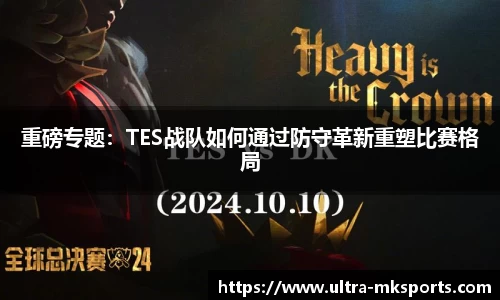 重磅专题：TES战队如何通过防守革新重塑比赛格局