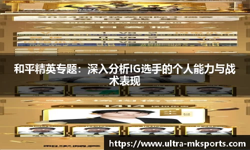 和平精英专题：深入分析IG选手的个人能力与战术表现