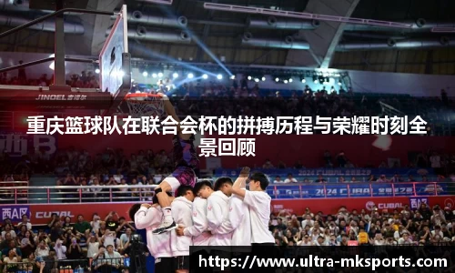 重庆篮球队在联合会杯的拼搏历程与荣耀时刻全景回顾
