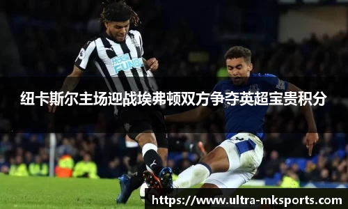纽卡斯尔主场迎战埃弗顿双方争夺英超宝贵积分