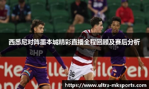 西悉尼对阵墨本城精彩直播全程回顾及赛后分析